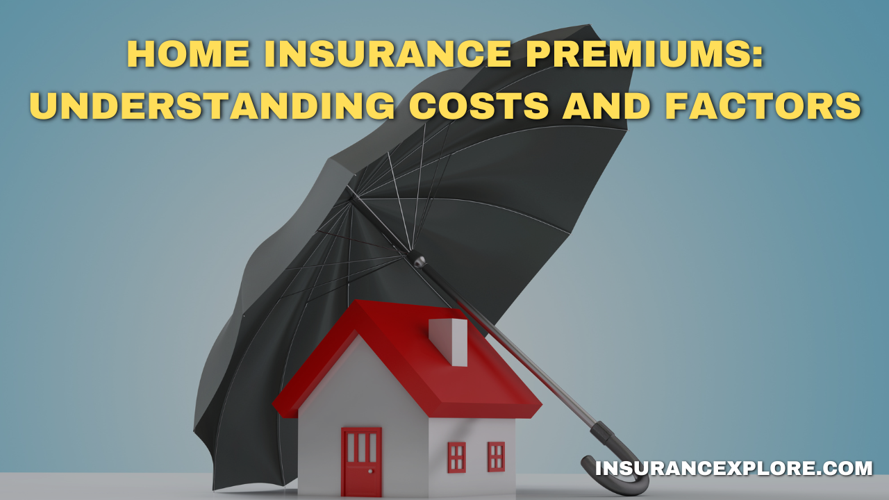 Home Insurance Premiums: Understanding Costs and Factors